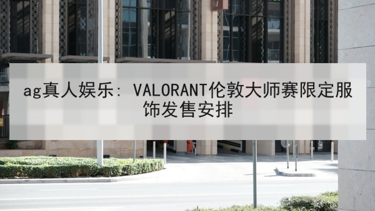 ag真人娱乐: VALORANT伦敦大师赛限定服饰发售安排 ag真人娱乐: VALORANT伦敦大师赛限定服饰发售安排