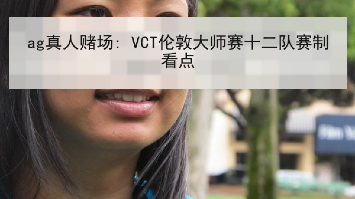 ag真人赌场: VCT伦敦大师赛十二队赛制看点