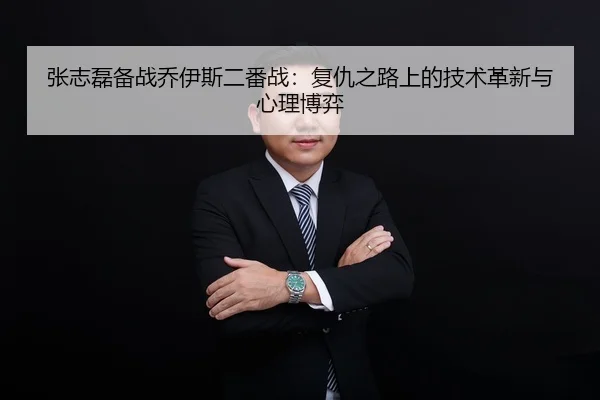 张志磊备战乔伊斯二番战：复仇之路上的技术革新与心理博弈