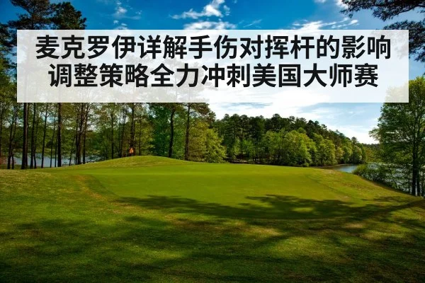 麦克罗伊详解手伤对挥杆的影响调整策略全力冲刺美国大师赛