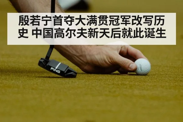 殷若宁首夺大满贯冠军改写历史 中国高尔夫新天后就此诞生