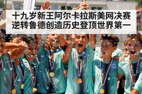 十九岁新王阿尔卡拉斯美网决赛逆转鲁德创造历史登顶世界第一